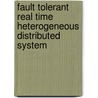 Fault Tolerant Real Time Heterogeneous Distributed System by Bibhudatta Sahoo