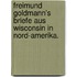 Freimund Goldmann's Briefe aus Wisconsin in Nord-Amerika.