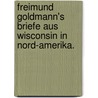 Freimund Goldmann's Briefe aus Wisconsin in Nord-Amerika. door Freimund Goldmann