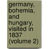 Germany, Bohemia, and Hungary, Visited in 1837 (Volume 2)