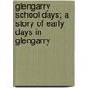 Glengarry School Days; a Story of Early Days in Glengarry by Ralph Connor