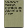 Healthcare: Facilities, Providers and Determinants of use door Gulrez Shah Azhar