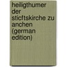 Heiligthumer Der Sticftskirche Zu Anchen (German Edition) by Mittheilungen Geichichtliche