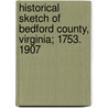 Historical Sketch of Bedford County, Virginia; 1753. 1907 door William James Hubard