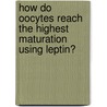 How Do Oocytes Reach The Highest Maturation Using Leptin? door Ahmed Moustafa Imam Badawy