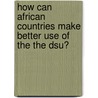 How Can African Countries Make Better Use Of The The Dsu? door Khaled El Taweel