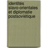 Identités slavo-orientales et diplomatie postsoviétique door Yann Breault