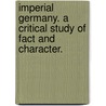 Imperial Germany. A critical study of fact and character. door Sidney Whitman