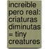 Increible Pero Real: Criaturas Diminutas = Tiny Creatures