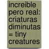 Increible Pero Real: Criaturas Diminutas = Tiny Creatures by Timothy J. Bradley