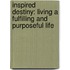 Inspired Destiny: Living A Fulfilling And Purposeful Life