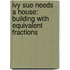 Ivy Sue Needs a House: Building with Equivalent Fractions