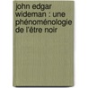John Edgar Wideman : Une phénoménologie de l'être noir door Bénédicte Monville-De Cecco