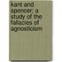 Kant and Spencer; a Study of the Fallacies of Agnosticism