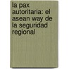 La Pax Autoritaria: El Asean Way De La Seguridad Regional door Bernabé Malacalza