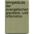 Lehrgebäude der evangelischen Glaubens- und Sittenlehre.