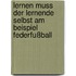 Lernen muss der Lernende selbst am Beispiel Federfußball