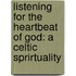 Listening For The Heartbeat Of God: A Celtic Sprirtuality