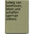 Ludwig van Beethoven, leben und schaffen (German Edition)