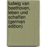 Ludwig van Beethoven, leben und schaffen (German Edition) by Bernhard Marx Adolf