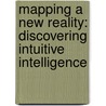 Mapping a New Reality: Discovering Intuitive Intelligence door Therese M. Rowley Ph.D.
