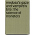 Medusa's Gaze and Vampire's Bite: The Science of Monsters