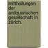 Mittheilungen der Antiquarischen Gesellschaft in Zürich.