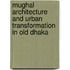 Mughal Architecture And Urban Transformation In Old Dhaka