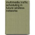 Multimedia Traffic Scheduling In Future Wireless Networks