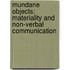 Mundane Objects: Materiality and Non-Verbal Communication
