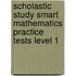 Scholastic Study Smart Mathematics Practice Tests Level 1