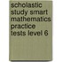 Scholastic Study Smart Mathematics Practice Tests Level 6