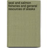 Seal and Salmon Fisheries and General Resources of Alaska door United States. Dept. Of The Division