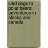 Sled Dogs to Polar Bears: Adventures in Alaska and Canada by Elaine Raynolds