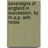 Sovereigns of England in Succession, by M.A.P. with Notes door M.A. P