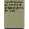 Squattermania; or, Phases of Antipodean life. By "Erro.". door Onbekend