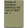 Stories of Yorkshire, edited by the "Son of Ebor." no. 1. door Onbekend
