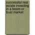 Successful Real Estate Investing In A Boom Or Bust Market