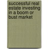 Successful Real Estate Investing In A Boom Or Bust Market door Larry B. Loftis