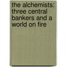 The Alchemists: Three Central Bankers and a World on Fire by Neil Irwin