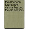 The American Future: New Visions Beyond the Old Frontiers by Tom Heyden
