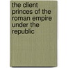 The Client Princes Of The Roman Empire Under The Republic by Percy Cooper Sands