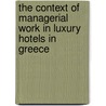 The Context of Managerial Work in Luxury Hotels in Greece door Charalampos Giousmpasoglou