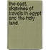 The East. Sketches of Travels in Egypt and the Holy Land.