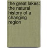 The Great Lakes: The Natural History Of A Changing Region by Wayne Grady