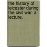 The History of Leicester during the Civil War. A lecture. door James Francis Hollings