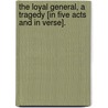 The Loyal General, a tragedy [in five acts and in verse]. by Nahum Tate