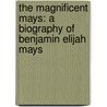 The Magnificent Mays: A Biography of Benjamin Elijah Mays by John Herbert Roper Sr