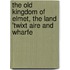The Old Kingdom of Elmet, the Land 'twixt Aire and Wharfe