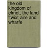 The Old Kingdom of Elmet, the Land 'twixt Aire and Wharfe by Edmund Bogg